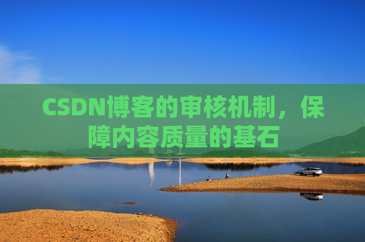 CSDN博客的审核机制,保障内容质量的基石
